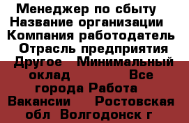 Менеджер по сбыту › Название организации ­ Компания-работодатель › Отрасль предприятия ­ Другое › Минимальный оклад ­ 35 000 - Все города Работа » Вакансии   . Ростовская обл.,Волгодонск г.